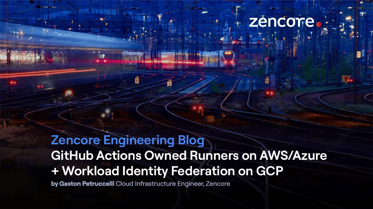 GitHub Actions owned runners on AWS/Azure + Workload Identity Federation on GCP/ By Gaston Petruccelli Cloud Infrastructure Engineer, Zencore.